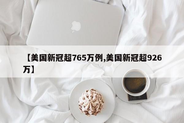 【美国新冠超765万例,美国新冠超926万】