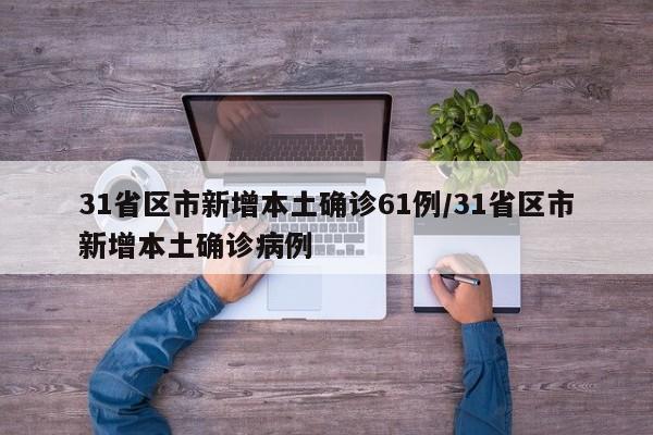 31省区市新增本土确诊61例/31省区市新增本土确诊病例