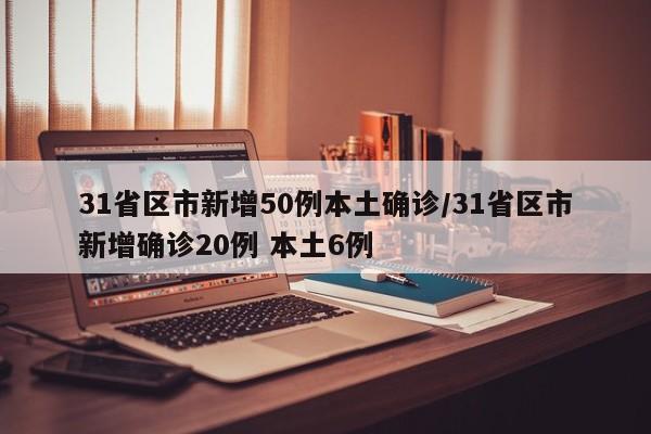 31省区市新增50例本土确诊/31省区市新增确诊20例 本土6例