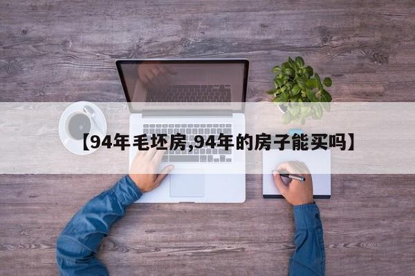 【94年毛坯房,94年的房子能买吗】