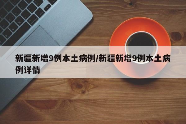 新疆新增9例本土病例/新疆新增9例本土病例详情