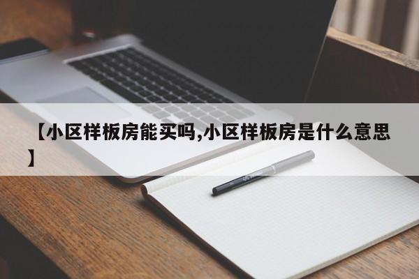 【小区样板房能买吗,小区样板房是什么意思】