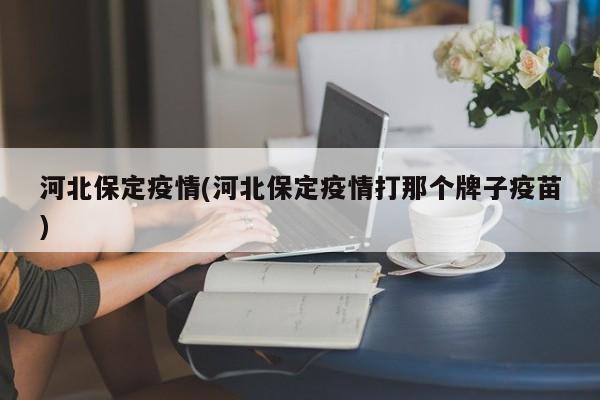河北保定疫情(河北保定疫情打那个牌子疫苗)
