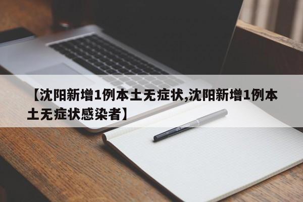 【沈阳新增1例本土无症状,沈阳新增1例本土无症状感染者】