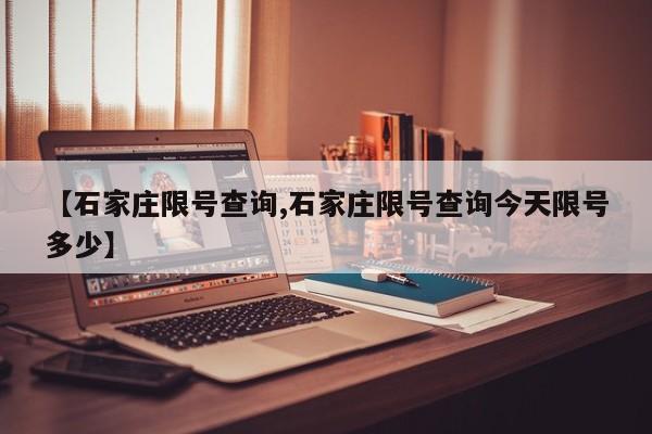 【石家庄限号查询,石家庄限号查询今天限号多少】