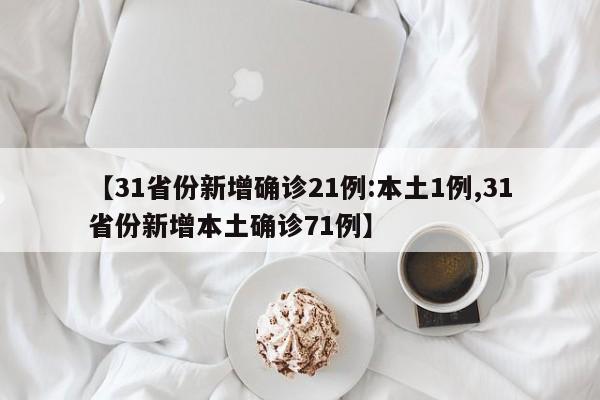 【31省份新增确诊21例:本土1例,31省份新增本土确诊71例】