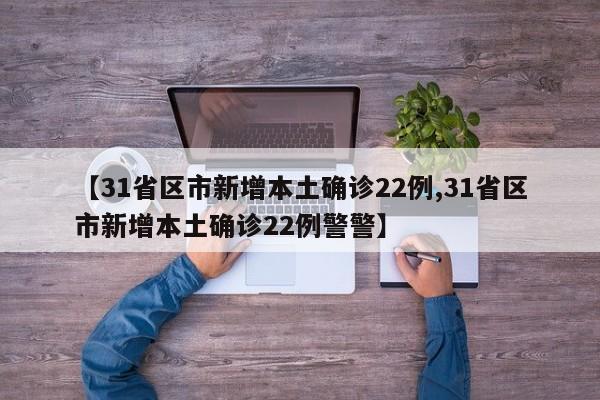 【31省区市新增本土确诊22例,31省区市新增本土确诊22例警警】