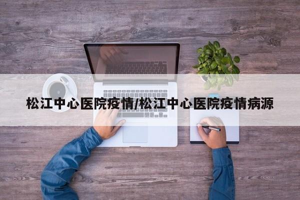 松江中心医院疫情/松江中心医院疫情病源