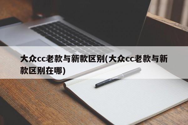 大众cc老款与新款区别(大众cc老款与新款区别在哪)