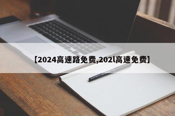 【2024高速路免费,202l高速免费】