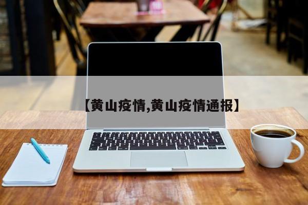 【黄山疫情,黄山疫情通报】