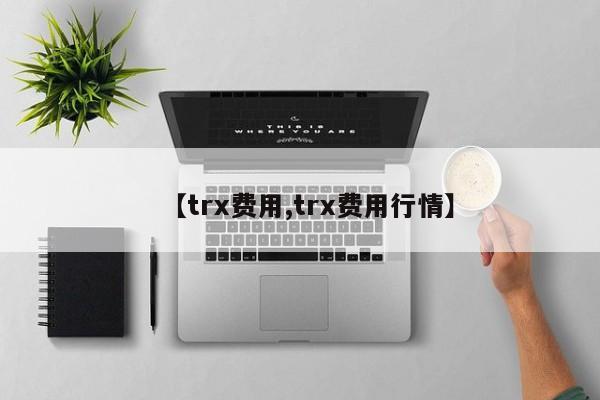 【trx费用,trx费用行情】