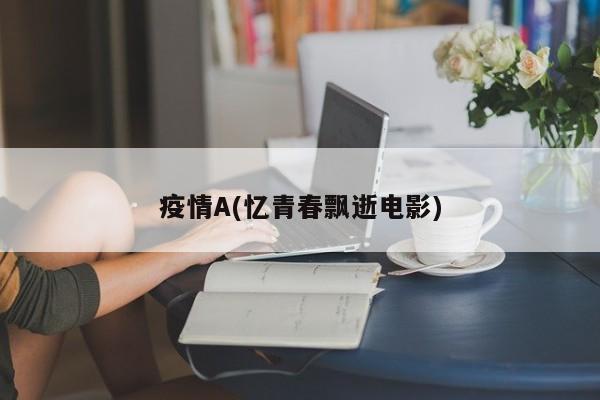疫情A(忆青春飘逝电影)