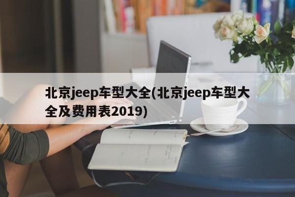 北京jeep车型大全(北京jeep车型大全及费用表2019)
