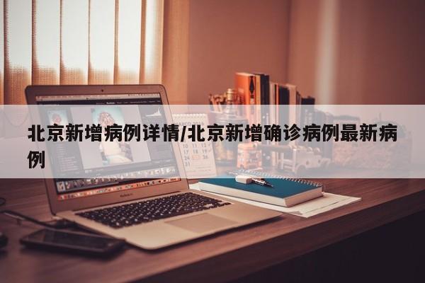 北京新增病例详情/北京新增确诊病例最新病例