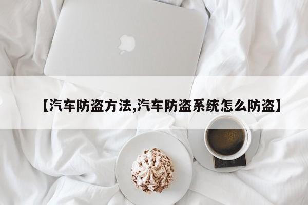 【汽车防盗方法,汽车防盗系统怎么防盗】