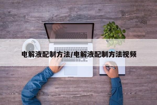 电解液配制方法/电解液配制方法视频