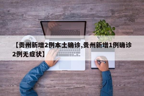 【贵州新增2例本土确诊,贵州新增1例确诊2例无症状】
