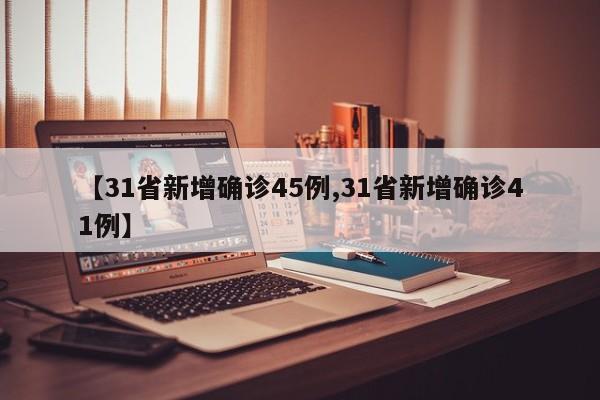 【31省新增确诊45例,31省新增确诊41例】