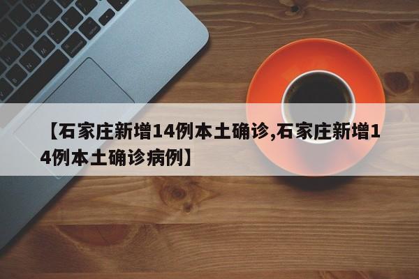 【石家庄新增14例本土确诊,石家庄新增14例本土确诊病例】