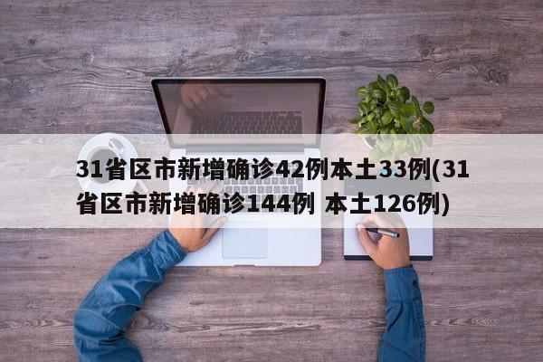 31省区市新增确诊42例本土33例(31省区市新增确诊144例 本土126例)