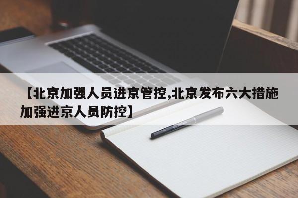 【北京加强人员进京管控,北京发布六大措施加强进京人员防控】