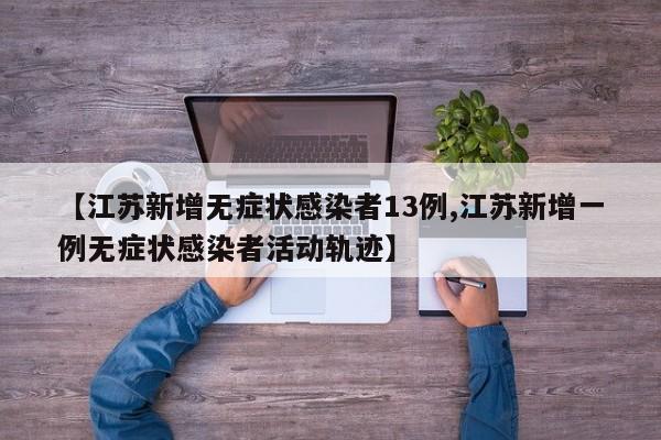 【江苏新增无症状感染者13例,江苏新增一例无症状感染者活动轨迹】