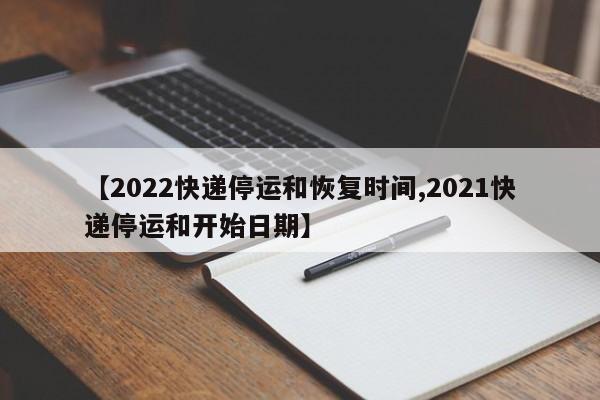 【2022快递停运和恢复时间,2021快递停运和开始日期】