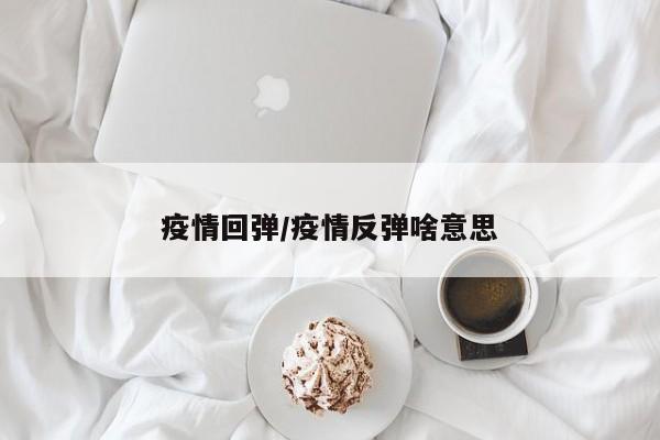 疫情回弹/疫情反弹啥意思