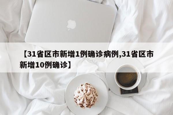 【31省区市新增1例确诊病例,31省区市新增10例确诊】