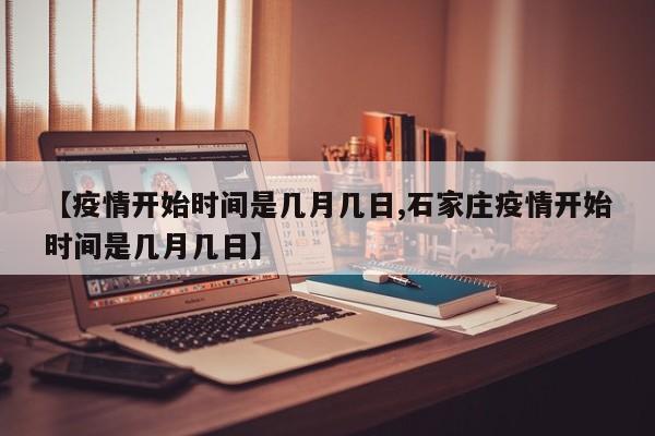 【疫情开始时间是几月几日,石家庄疫情开始时间是几月几日】
