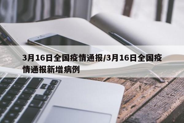 3月16日全国疫情通报/3月16日全国疫情通报新增病例