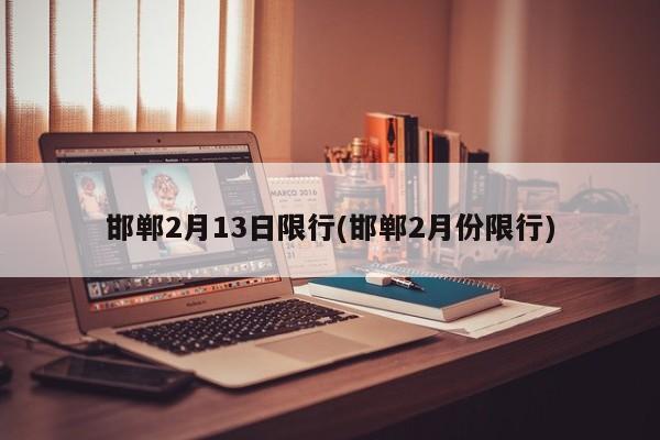 邯郸2月13日限行(邯郸2月份限行)