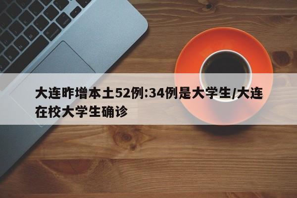 大连昨增本土52例:34例是大学生/大连在校大学生确诊