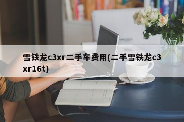 雪铁龙c3xr二手车费用(二手雪铁龙c3xr16t)