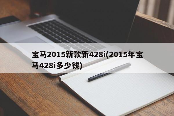 宝马2015新款新428i(2015年宝马428i多少钱)