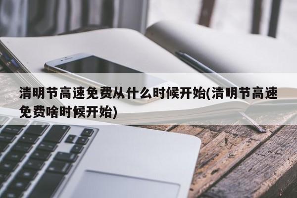 清明节高速免费从什么时候开始(清明节高速免费啥时候开始)