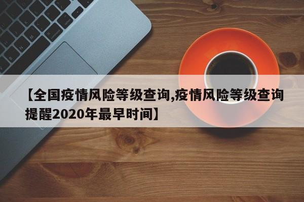 【全国疫情风险等级查询,疫情风险等级查询 提醒2020年最早时间】