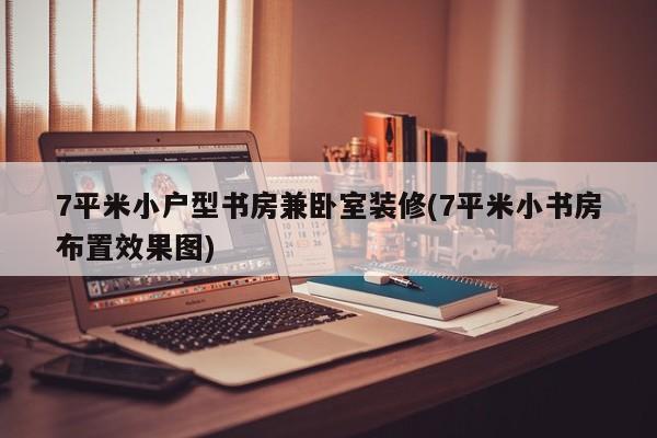 7平米小户型书房兼卧室装修(7平米小书房布置效果图)