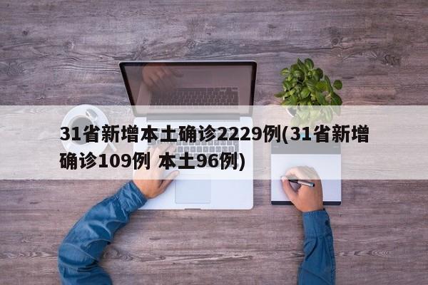 31省新增本土确诊2229例(31省新增确诊109例 本土96例)
