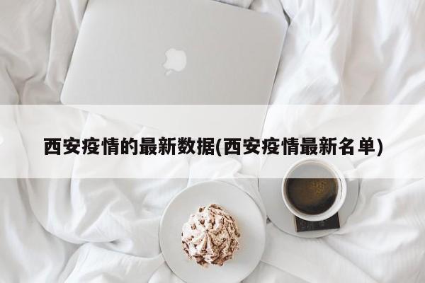 西安疫情的最新数据(西安疫情最新名单)