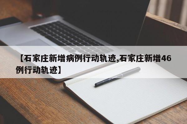 【石家庄新增病例行动轨迹,石家庄新增46例行动轨迹】