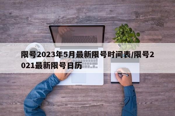 限号2023年5月最新限号时间表/限号2021最新限号日历