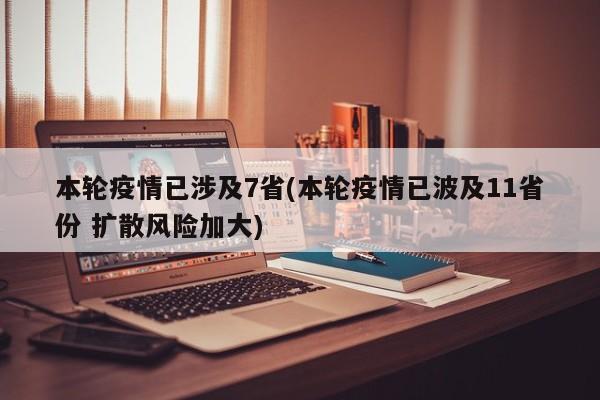 本轮疫情已涉及7省(本轮疫情已波及11省份 扩散风险加大)