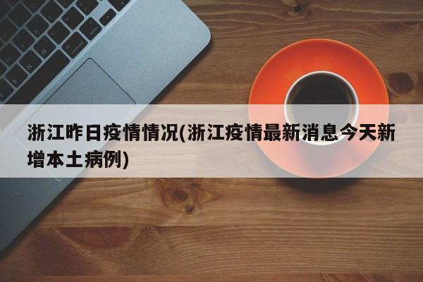 浙江昨日疫情情况(浙江疫情最新消息今天新增本土病例)