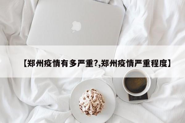 【郑州疫情有多严重?,郑州疫情严重程度】