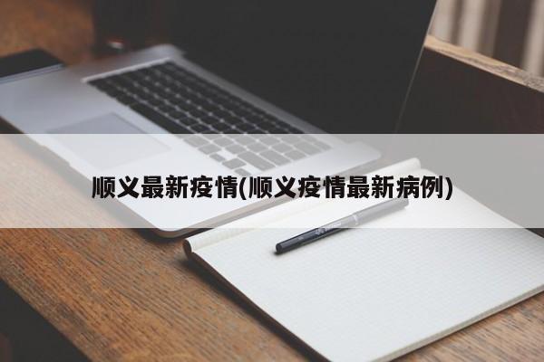 顺义最新疫情(顺义疫情最新病例)