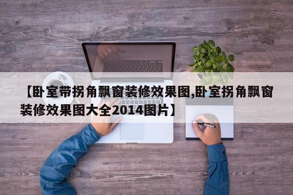 【卧室带拐角飘窗装修效果图,卧室拐角飘窗装修效果图大全2014图片】