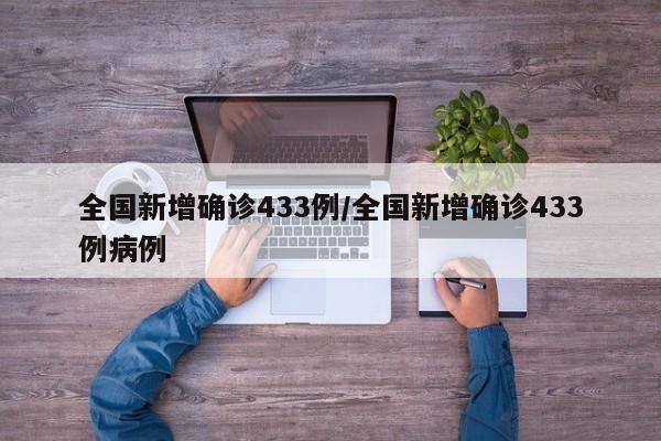 全国新增确诊433例/全国新增确诊433例病例