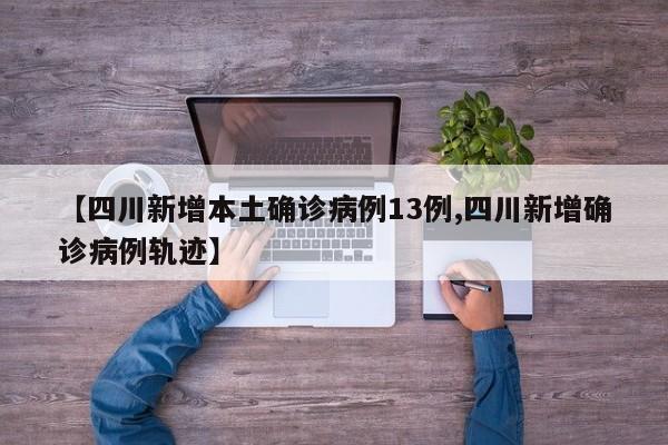 【四川新增本土确诊病例13例,四川新增确诊病例轨迹】